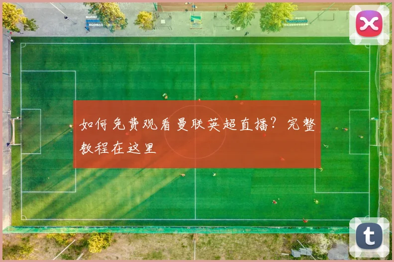 如何免费观看曼联英超直播？完整教程在这里