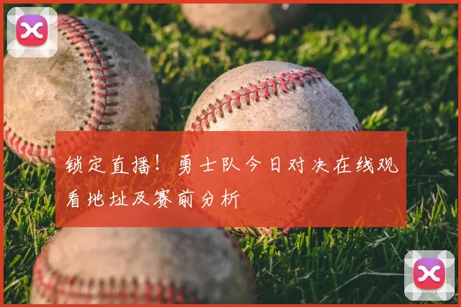 锁定直播！勇士队今日对决在线观看地址及赛前分析