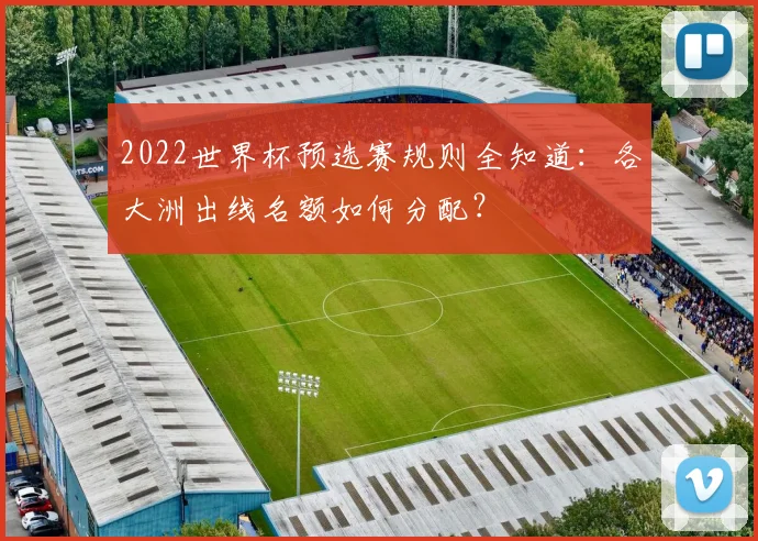 2022世界杯预选赛规则全知道：各大洲出线名额如何分配？