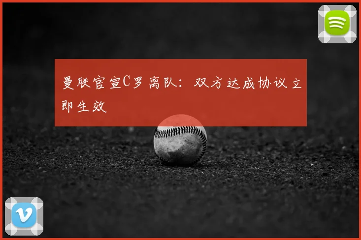 曼联官宣C罗离队：双方达成协议立即生效