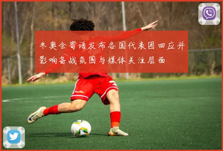 冬奥会寄语发布各国代表团回应并影响备战氛围与媒体关注层面