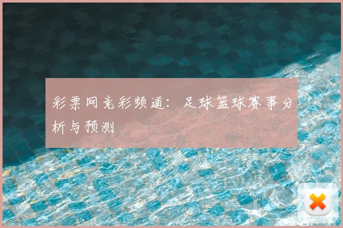 彩票网竞彩频道：足球篮球赛事分析与预测