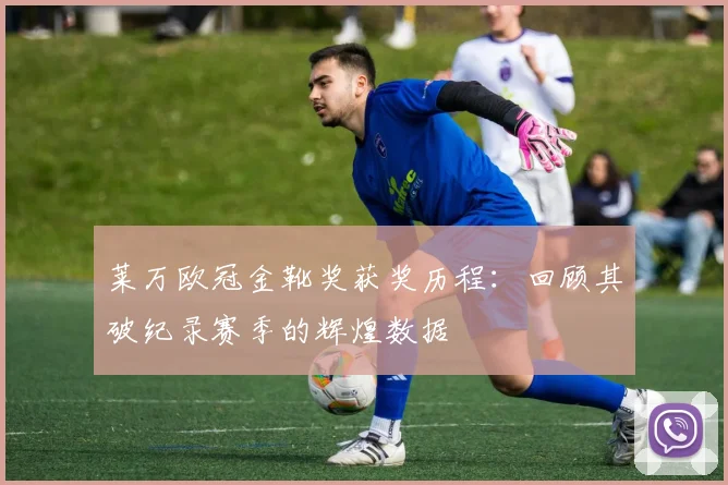 莱万欧冠金靴奖获奖历程：回顾其破纪录赛季的辉煌数据