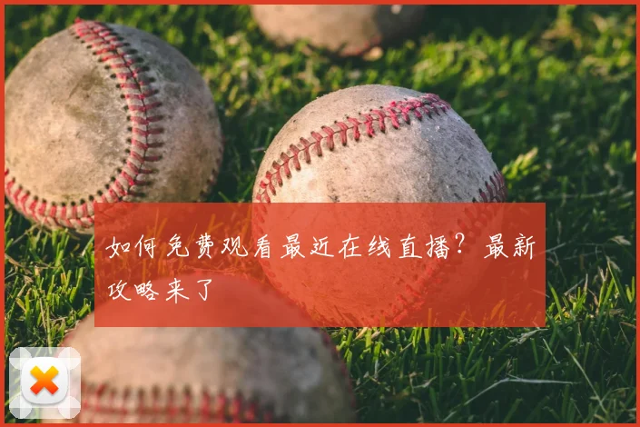 如何免费观看最近在线直播？最新攻略来了