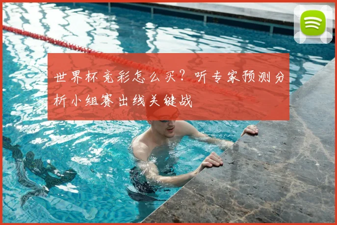 世界杯竞彩怎么买？听专家预测分析小组赛出线关键战