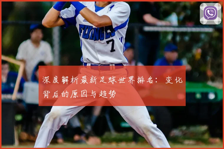 深度解析最新足球世界排名:变化背后的原因与趋势