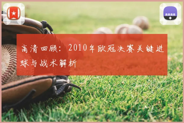 高清回顾:2010年欧冠决赛关键进球与战术解析