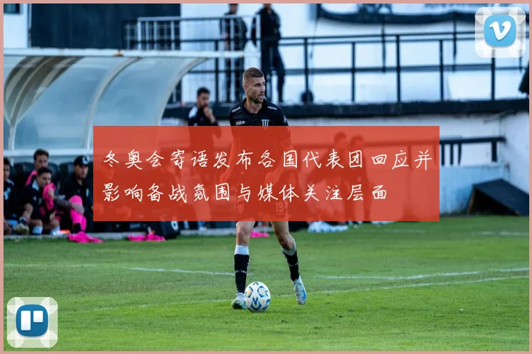 冬奥会寄语发布各国代表团回应并影响备战氛围与媒体关注层面