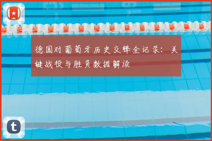 德国对葡萄牙历史交锋全记录：关键战役与胜负数据解读