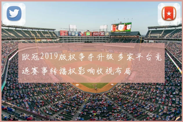 欧冠2019版权争夺升级 多家平台竞逐赛事转播权影响收视布局