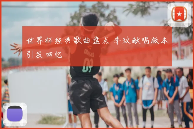 世界杯经典歌曲盘点 李玟献唱版本引发回忆