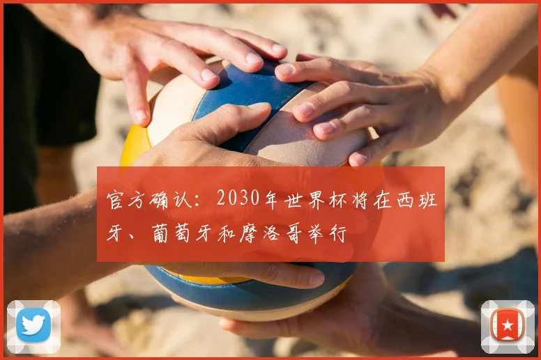 官方确认：2030年世界杯将在西班牙、葡萄牙和摩洛哥举行