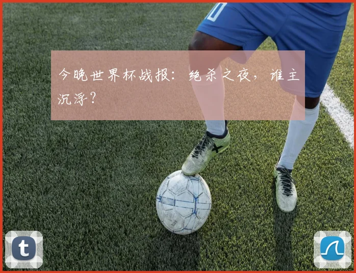 今晚世界杯战报：绝杀之夜，谁主沉浮？