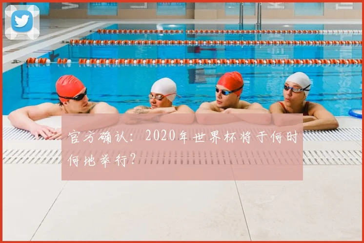 官方确认：2020年世界杯将于何时何地举行？