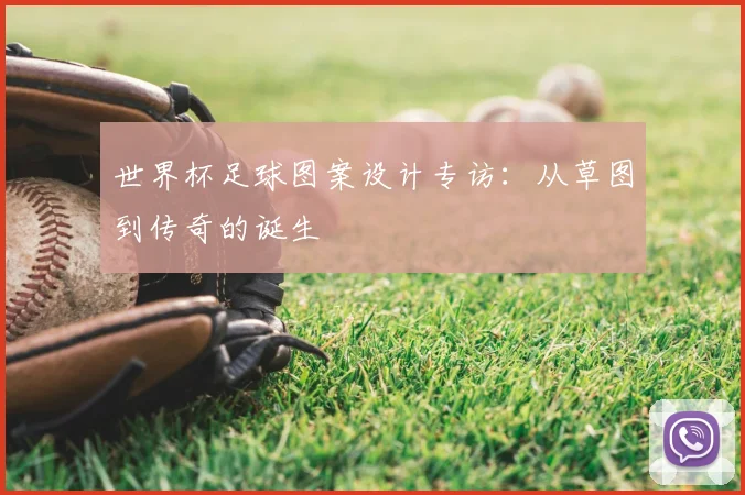 世界杯足球图案设计专访：从草图到传奇的诞生