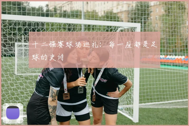 十二强赛球场巡礼：每一座都是足球的史诗