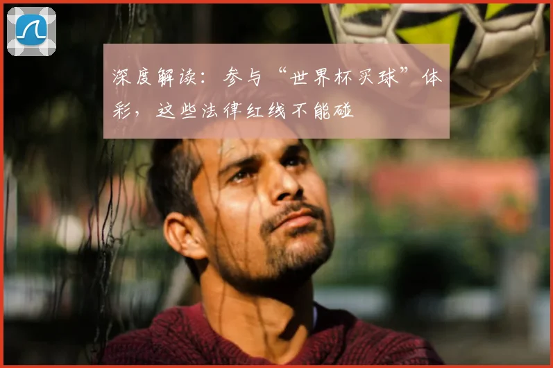 深度解读：参与“世界杯买球”体彩，这些法律红线不能碰