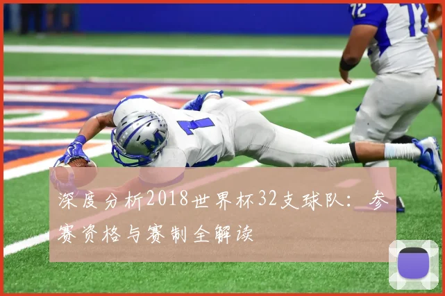 深度分析2018世界杯32支球队：参赛资格与赛制全解读