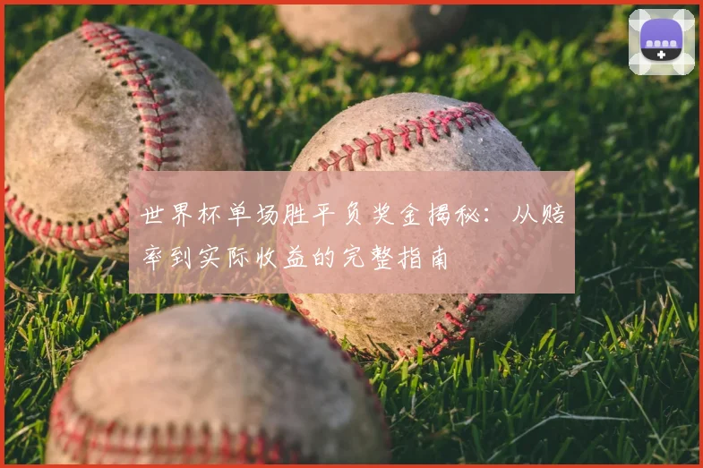 世界杯单场胜平负奖金揭秘：从赔率到实际收益的完整指南