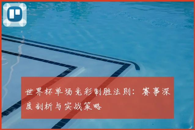 世界杯单场竞彩制胜法则:赛事深度剖析与实战策略