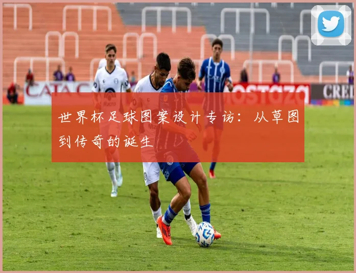 世界杯足球图案设计专访：从草图到传奇的诞生