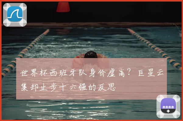 世界杯西班牙队身价虚高？巨星云集却止步十六强的反思