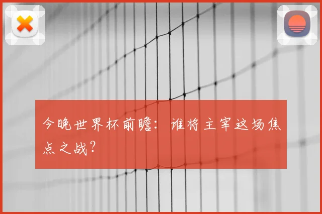 今晚世界杯前瞻：谁将主宰这场焦点之战？