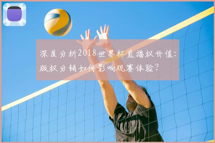 深度分析2018世界杯直播权价值：版权分销如何影响观赛体验？