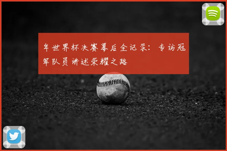 年世界杯决赛幕后全记录：专访冠军队员讲述荣耀之路